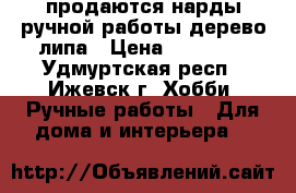 продаются нарды ручной работы дерево липа › Цена ­ 15 000 - Удмуртская респ., Ижевск г. Хобби. Ручные работы » Для дома и интерьера   